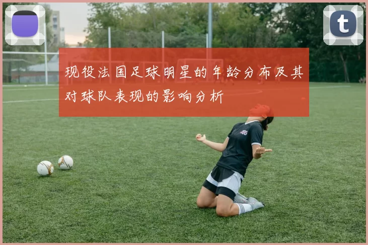 现役法国足球明星的年龄分布及其对球队表现的影响分析