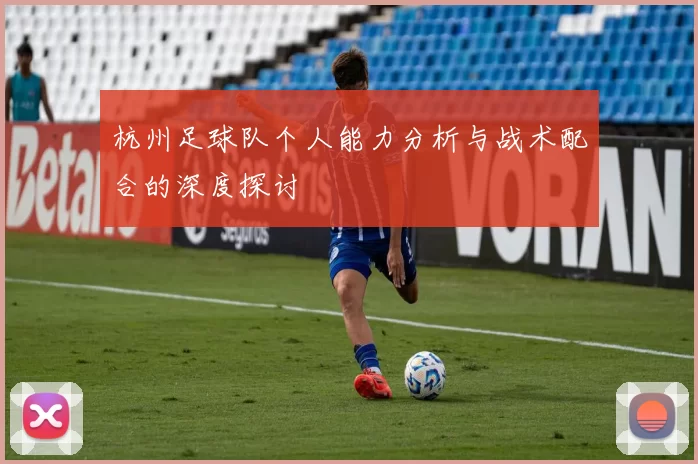 杭州足球队个人能力分析与战术配合的深度探讨