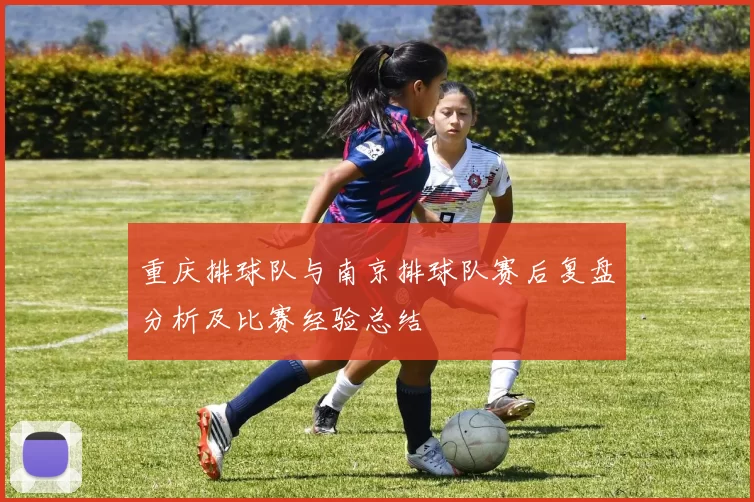 重庆排球队与南京排球队赛后复盘分析及比赛经验总结