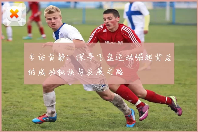 专访黄静：探寻飞盘运动崛起背后的成功秘诀与发展之路