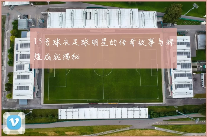 15号球衣足球明星的传奇故事与辉煌成就揭秘