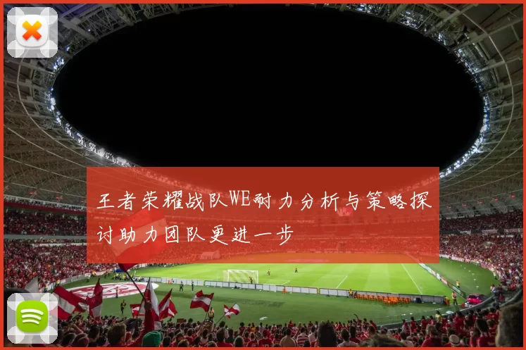 王者荣耀战队WE耐力分析与策略探讨助力团队更进一步