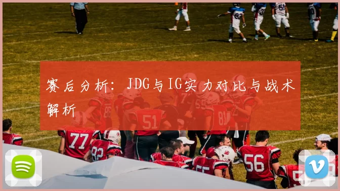 赛后分析：JDG与IG实力对比与战术解析