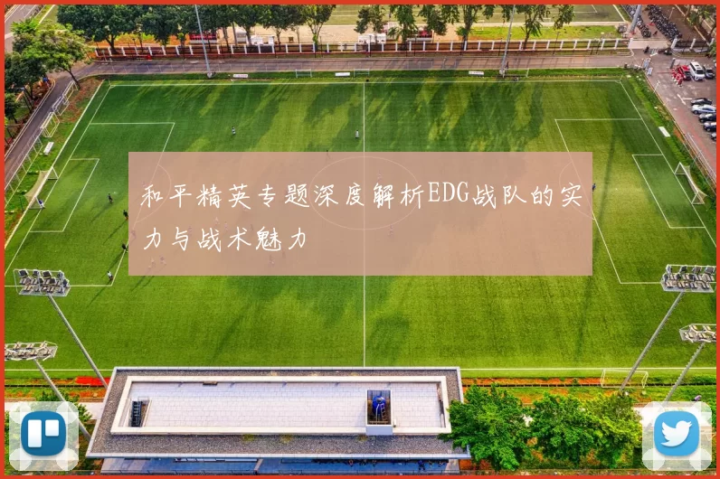 和平精英专题深度解析EDG战队的实力与战术魅力