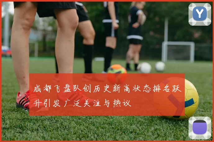 成都飞盘队创历史新高状态排名跃升引发广泛关注与热议