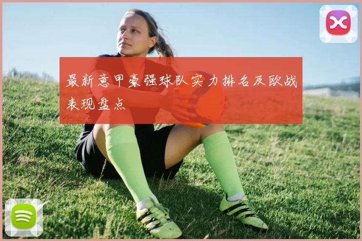 最新意甲豪强球队实力排名及欧战表现盘点
