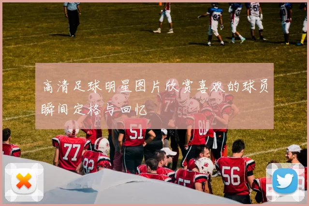 高清足球明星图片欣赏喜欢的球员瞬间定格与回忆