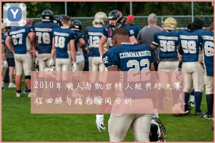 2010年湖人与凯尔特人经典对决赛程回顾与精彩瞬间分析