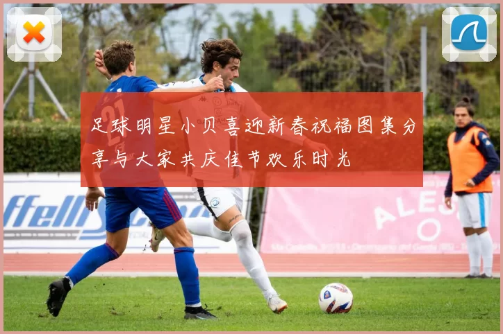 足球明星小贝喜迎新春祝福图集分享与大家共庆佳节欢乐时光