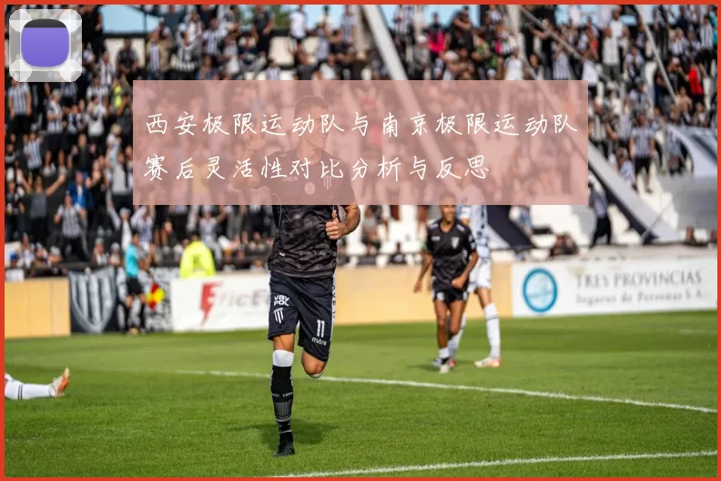 西安极限运动队与南京极限运动队赛后灵活性对比分析与反思