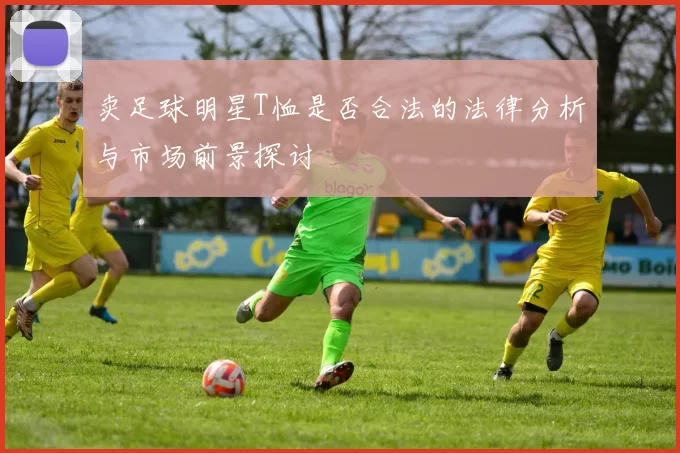 卖足球明星T恤是否合法的法律分析与市场前景探讨