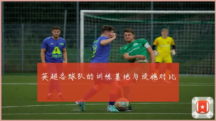 英超各球队的训练基地与设施对比