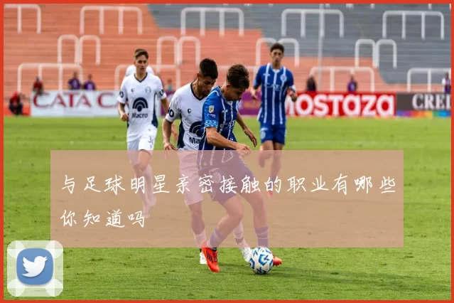 与足球明星亲密接触的职业有哪些你知道吗