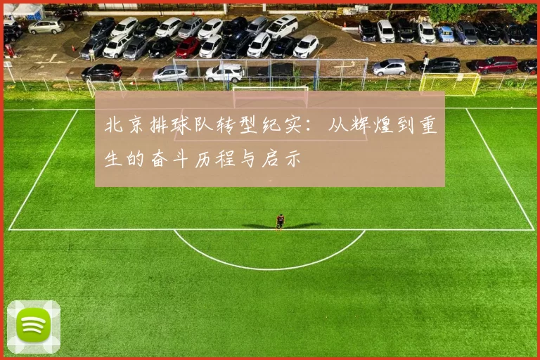 北京排球队转型纪实：从辉煌到重生的奋斗历程与启示