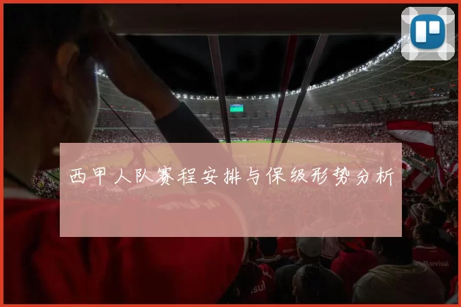 西甲人队赛程安排与保级形势分析