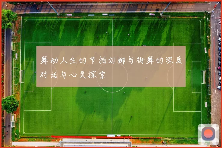 舞动人生的节拍刘娜与街舞的深度对话与心灵探索