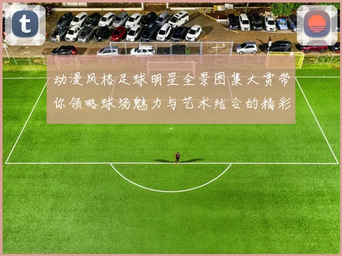 动漫风格足球明星全景图集大赏带你领略球场魅力与艺术结合的精彩瞬间