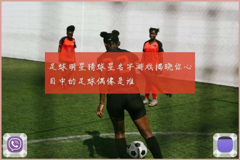 足球明星猜球星名字游戏揭晓你心目中的足球偶像是谁