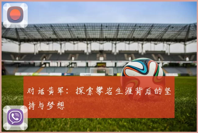 对话黄军：探索攀岩生涯背后的坚持与梦想