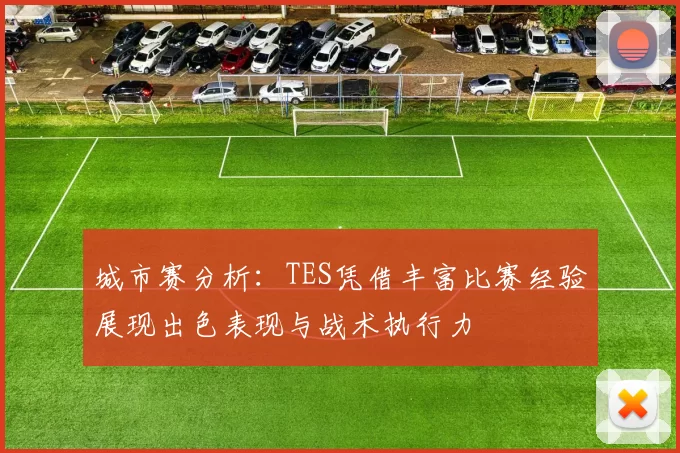 城市赛分析：TES凭借丰富比赛经验展现出色表现与战术执行力