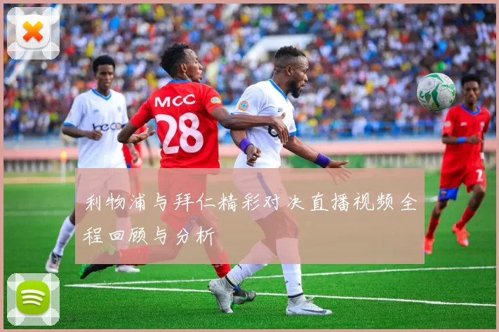 利物浦与拜仁精彩对决直播视频全程回顾与分析