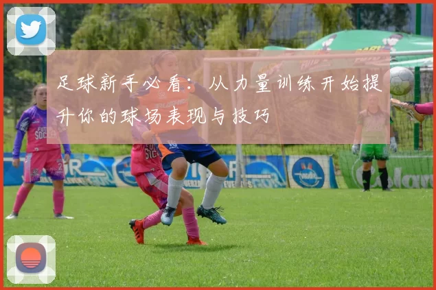 足球新手必看：从力量训练开始提升你的球场表现与技巧