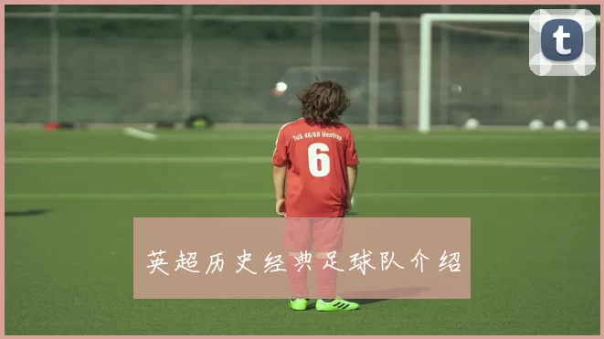 英超历史经典足球队介绍