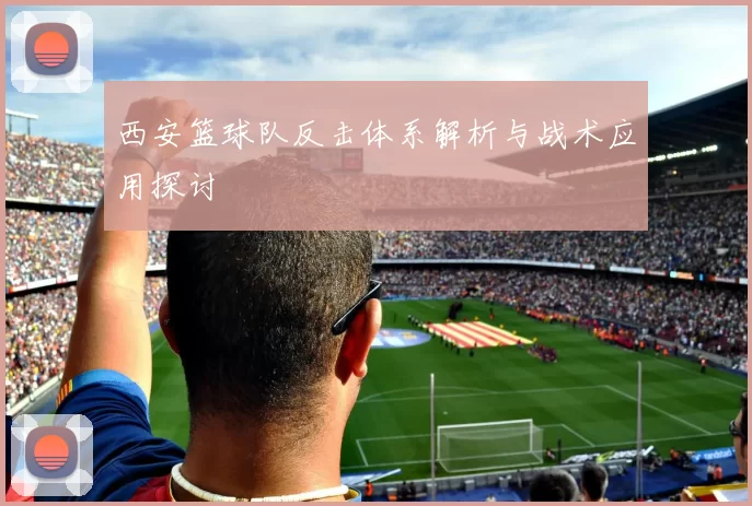 西安篮球队反击体系解析与战术应用探讨