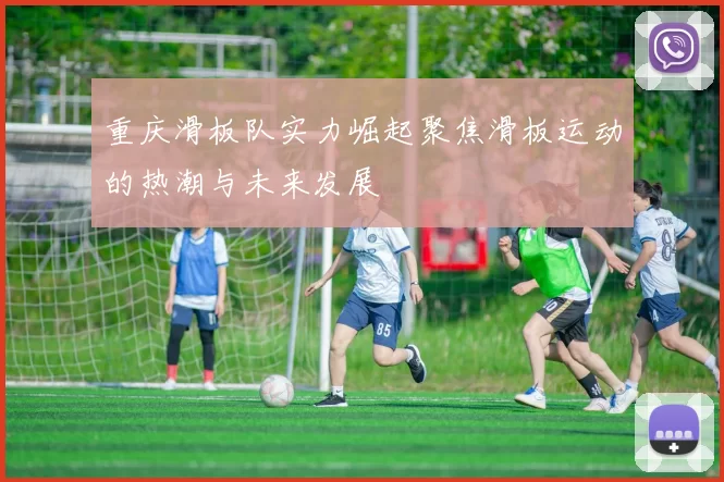 重庆滑板队实力崛起聚焦滑板运动的热潮与未来发展