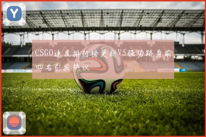 CSGO速度排行榜更新V5强势跻身前四名引发热议