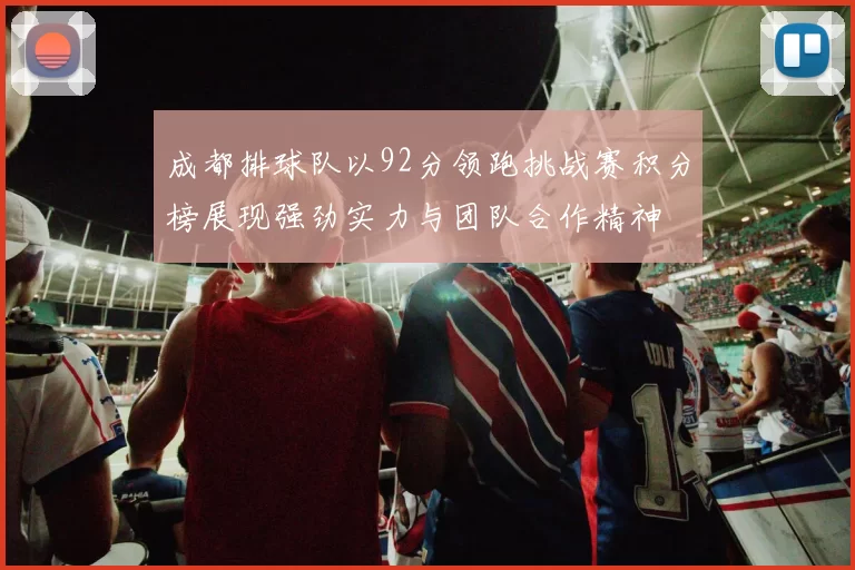 成都排球队以92分领跑挑战赛积分榜展现强劲实力与团队合作精神