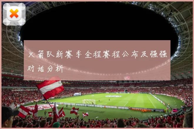 火箭队新赛季全程赛程公布及强强对话分析