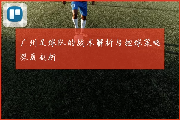 广州足球队的战术解析与控球策略深度剖析