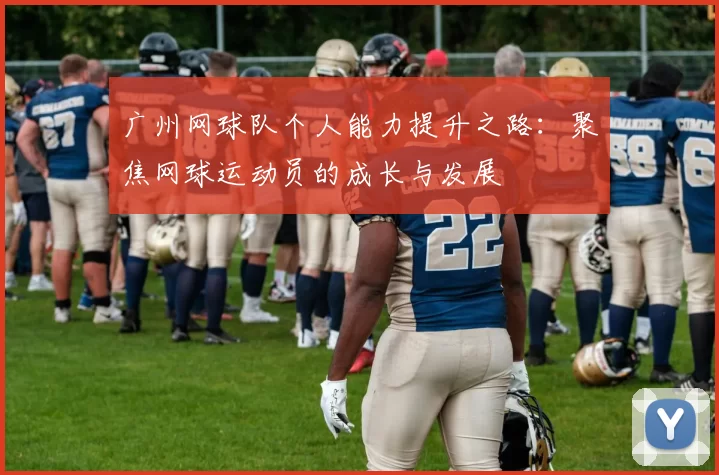 广州网球队个人能力提升之路：聚焦网球运动员的成长与发展