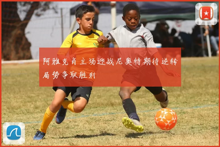 阿雅克肖主场迎战尼奥特期待逆转局势争取胜利