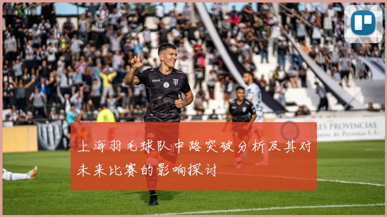 上海羽毛球队中路突破分析及其对未来比赛的影响探讨
