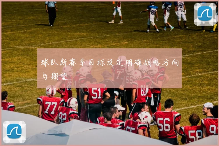 球队新赛季目标设定明确战略方向与期望