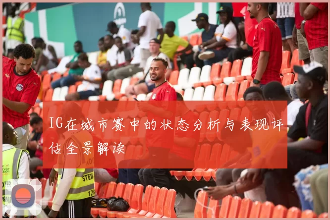 IG在城市赛中的状态分析与表现评估全景解读