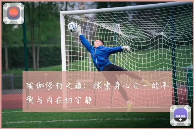 瑜伽修行之道：探索身心合一的平衡与内在的宁静