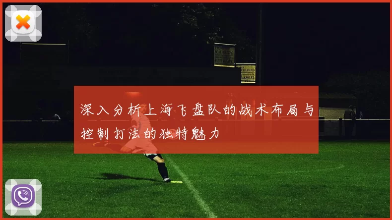 深入分析上海飞盘队的战术布局与控制打法的独特魅力