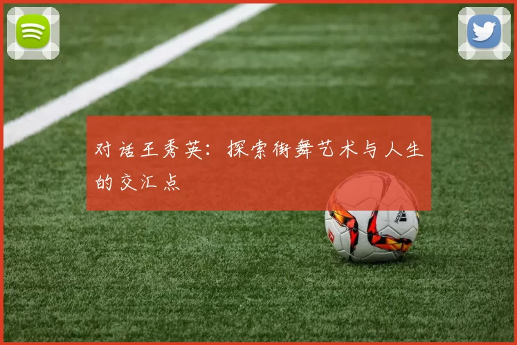 对话王秀英：探索街舞艺术与人生的交汇点