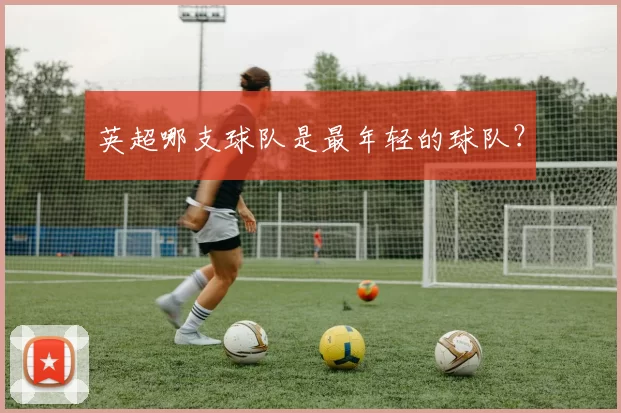 英超哪支球队是最年轻的球队？