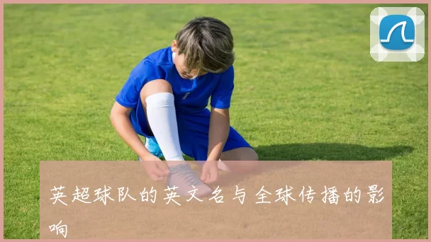 英超球队的英文名与全球传播的影响