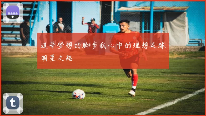 追寻梦想的脚步我心中的理想足球明星之路