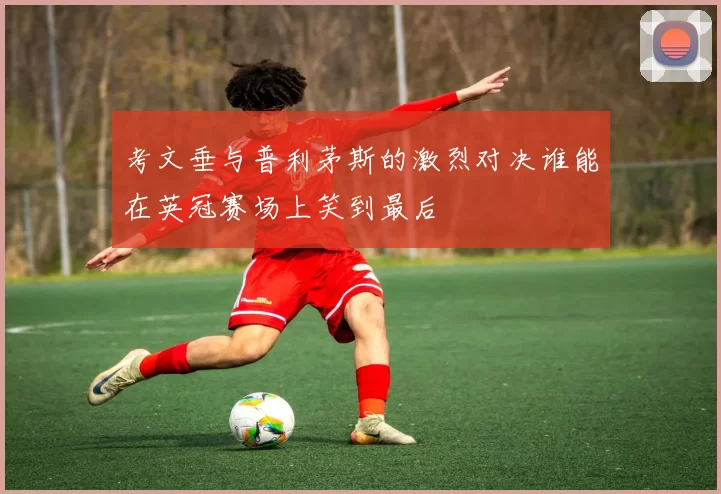 考文垂与普利茅斯的激烈对决谁能在英冠赛场上笑到最后
