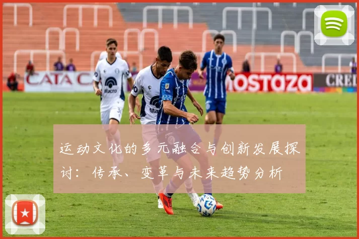运动文化的多元融合与创新发展探讨：传承、变革与未来趋势分析