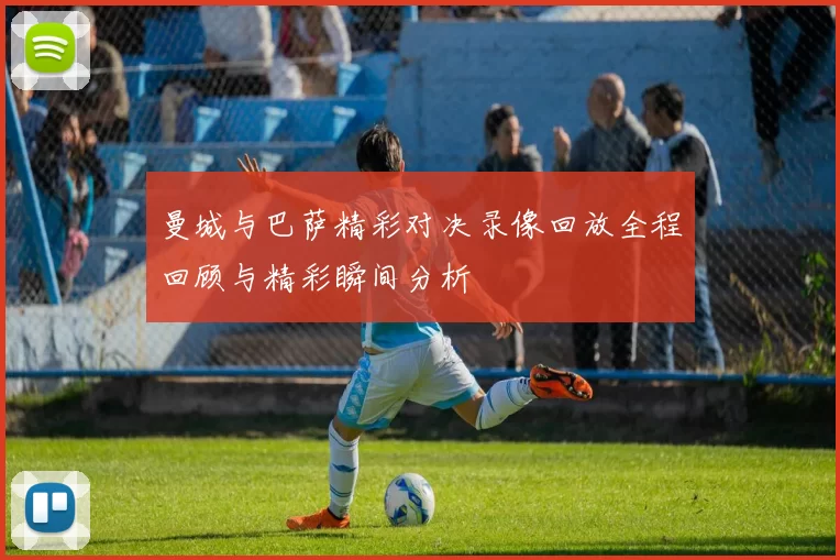 曼城与巴萨精彩对决录像回放全程回顾与精彩瞬间分析