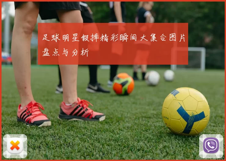足球明星假摔精彩瞬间大集合图片盘点与分析