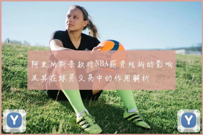 阿里纳斯条款对NBA薪资结构的影响及其在球员交易中的作用解析