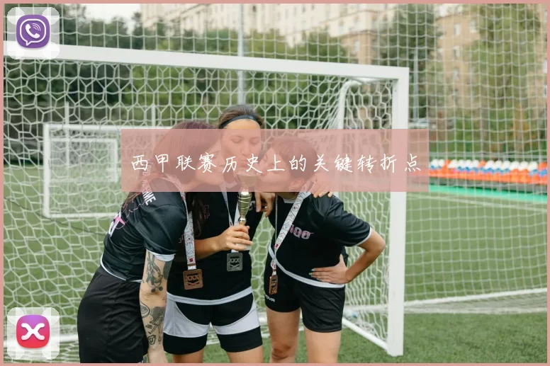 西甲联赛历史上的关键转折点